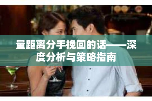 量距离分手挽回的话——深度分析与策略指南