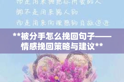 **被分手怎么挽回句子——情感挽回策略与建议**