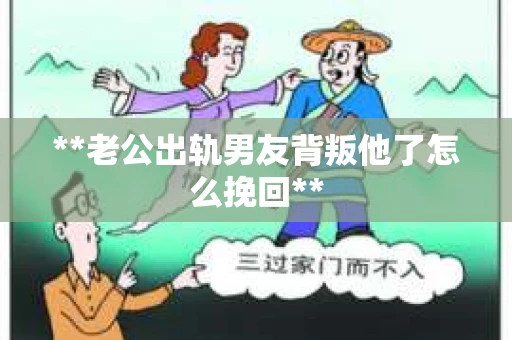 **老公出轨男友背叛他了怎么挽回**