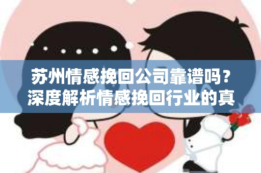 苏州情感挽回公司靠谱吗？深度解析情感挽回行业的真实面貌