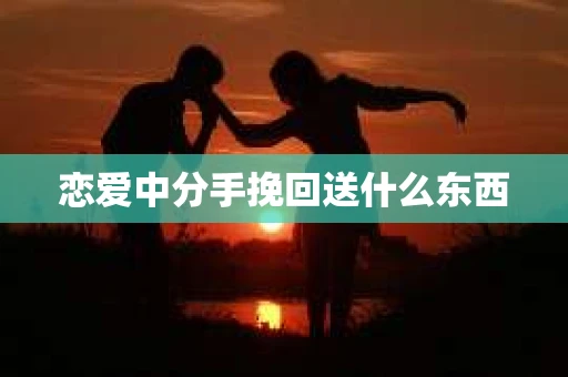恋爱中分手挽回送什么东西