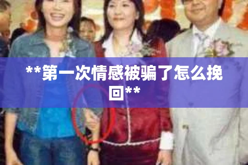 **第一次情感被骗了怎么挽回**
