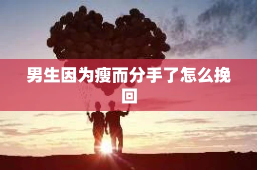 男生因为瘦而分手了怎么挽回 男生因为瘦而分手了怎么挽回
