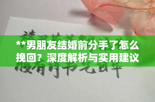 **男朋友结婚前分手了怎么挽回？深度解析与实用建议**