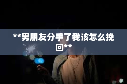 **男朋友分手了我该怎么挽回**