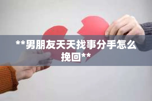 **男朋友天天找事分手怎么挽回**