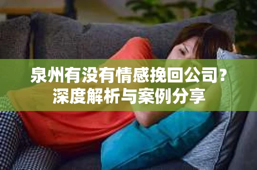泉州有没有情感挽回公司？深度解析与案例分享