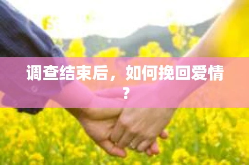 调查结束后，如何挽回爱情？
