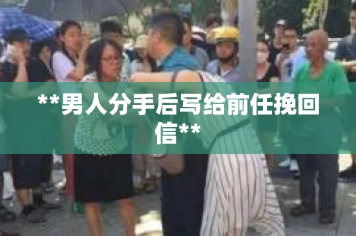 **男人分手后写给前任挽回信**