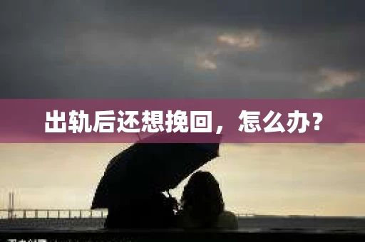出轨后还想挽回，怎么办？