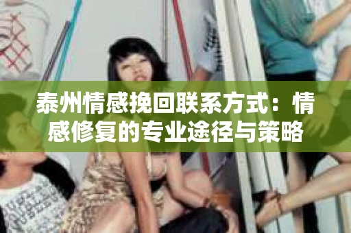 泰州情感挽回联系方式：情感修复的专业途径与策略