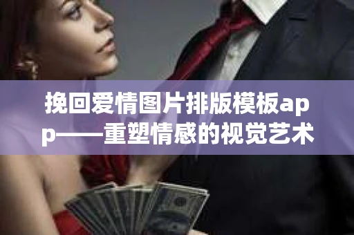 挽回爱情图片排版模板app——重塑情感的视觉艺术
