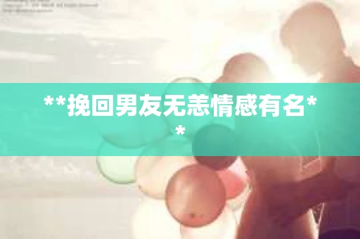 **挽回男友无恙情感有名**