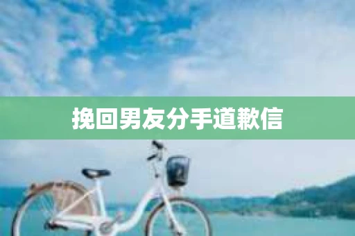 挽回男友分手道歉信