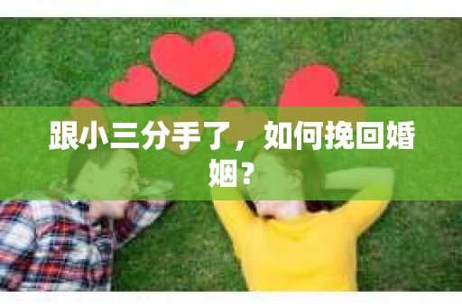 跟小三分手了，如何挽回婚姻？