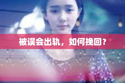 被误会出轨，如何挽回？