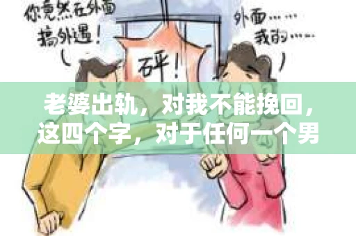 老婆出轨，对我不能挽回，这四个字，对于任何一个男人来说，都是一场无法言说的痛。我曾经以为，婚姻是爱情的港湾，是彼此依靠的避风港，然而，现实却给了我一记响亮的耳光。今天，我想和大家聊聊这个沉重的话题，希望能给那些正在经历或即将经历类似痛苦的人一些安慰和启示。