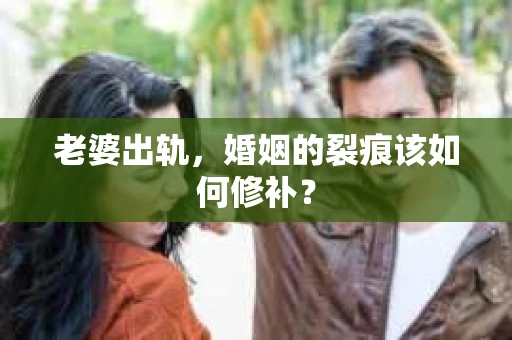 老婆出轨，婚姻的裂痕该如何修补？