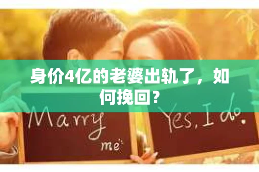 身价4亿的老婆出轨了，如何挽回？