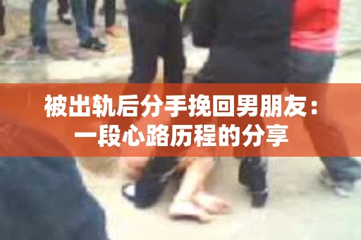 被出轨后分手挽回男朋友：一段心路历程的分享