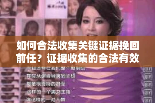 如何合法收集关键证据挽回前任？证据收集的合法有效方案