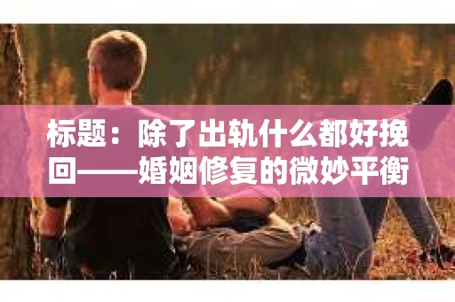 标题：除了出轨什么都好挽回——婚姻修复的微妙平衡