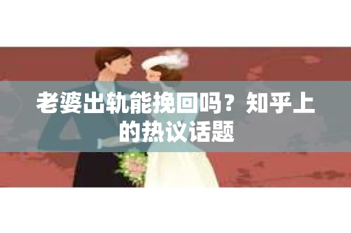 老婆出轨能挽回吗？知乎上的热议话题