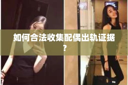 如何合法收集配偶出轨证据？