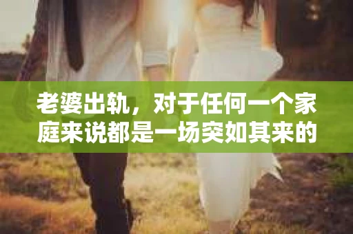 老婆出轨，对于任何一个家庭来说都是一场突如其来的风暴。面对这样的困境，如何挽回婚姻，重拾家庭的和谐，成为了许多人迫切想要了解的问题。今天，我们就来聊聊这个敏感而现实的话题——老婆出轨最好的挽回办法。