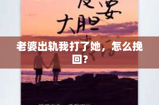 老婆出轨我打了她，怎么挽回？