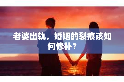 老婆出轨，婚姻的裂痕该如何修补？