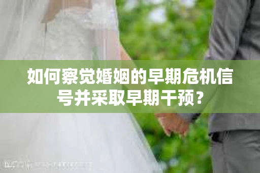 如何察觉婚姻的早期危机信号并采取早期干预？