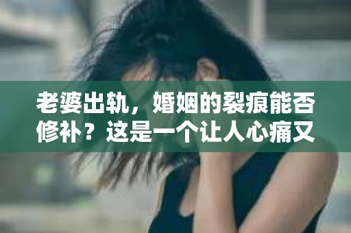 老婆出轨，婚姻的裂痕能否修补？这是一个让人心痛又充满疑惑的问题。在小说的世界里，这样的故事屡见不鲜，但现实中的我们，又该如何面对这样的困境呢？今天，就让我们一起来探讨一下，老婆出轨，婚姻能否挽回来。