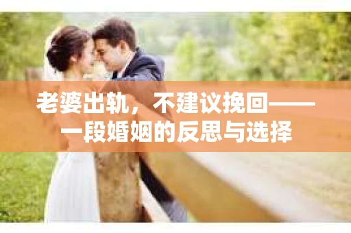 老婆出轨，不建议挽回——一段婚姻的反思与选择