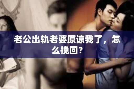 老公出轨老婆原谅我了，怎么挽回？