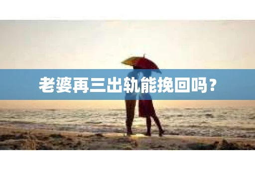 老婆再三出轨能挽回吗？