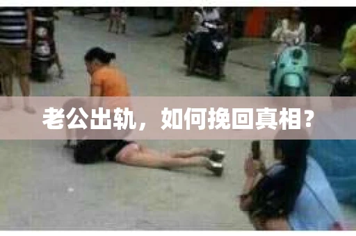 老公出轨，如何挽回真相？