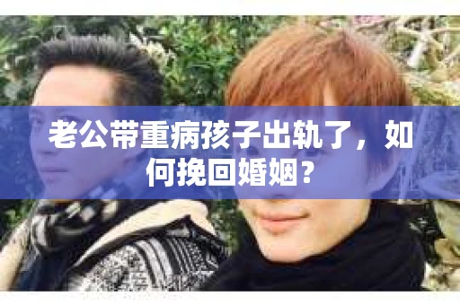 老公带重病孩子出轨了，如何挽回婚姻？