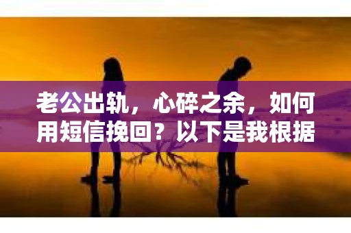 老公出轨，心碎之余，如何用短信挽回？以下是我根据实际情况整理的一些短信内容，希望能给你带来一些启发。
