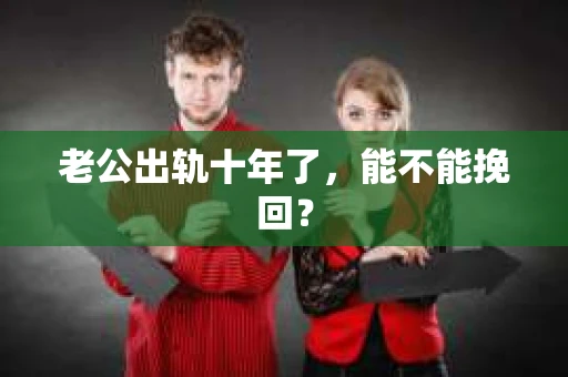 老公出轨十年了，能不能挽回？