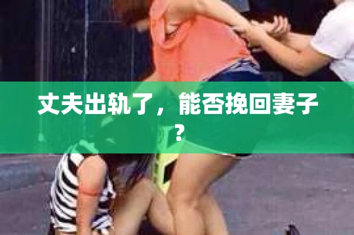 丈夫出轨了，能否挽回妻子？