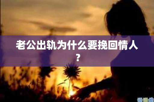 老公出轨为什么要挽回情人？