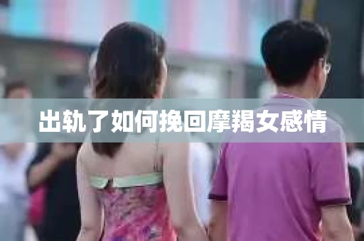 出轨了如何挽回摩羯女感情