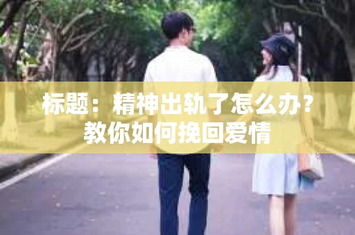 标题：精神出轨了怎么办？教你如何挽回爱情