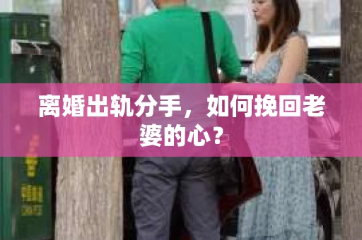 离婚出轨分手，如何挽回老婆的心？