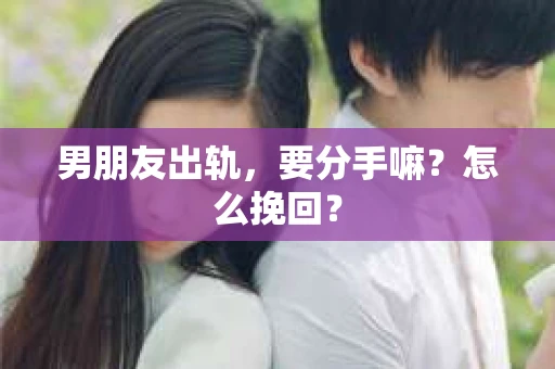 男朋友出轨，要分手嘛？怎么挽回？