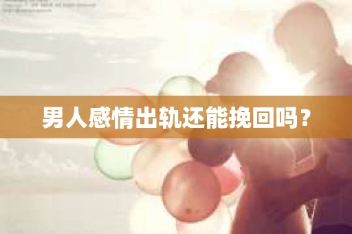 男人感情出轨还能挽回吗？
