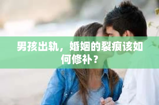 男孩出轨，婚姻的裂痕该如何修补？