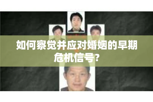 如何察觉并应对婚姻的早期危机信号？