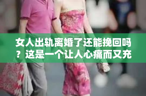 女人出轨离婚了还能挽回吗？这是一个让人心痛而又充满疑惑的问题。在这个充满变数的世界里，婚姻的稳固性似乎变得越来越脆弱。那么，当女人出轨导致离婚后，还有没有可能挽回这段婚姻呢？让我们一起来探讨这个问题。